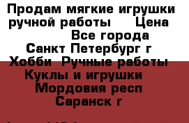 Продам мягкие игрушки ручной работы.  › Цена ­ 1 500 - Все города, Санкт-Петербург г. Хобби. Ручные работы » Куклы и игрушки   . Мордовия респ.,Саранск г.